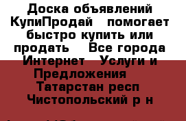 Доска объявлений КупиПродай - помогает быстро купить или продать! - Все города Интернет » Услуги и Предложения   . Татарстан респ.,Чистопольский р-н